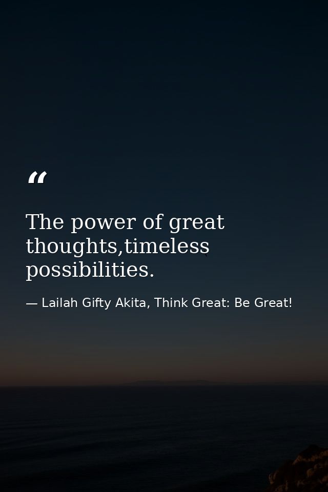 The power of great thoughts,timeless possibilities. — Lailah Gifty Akita, Think Great: Be Great!
