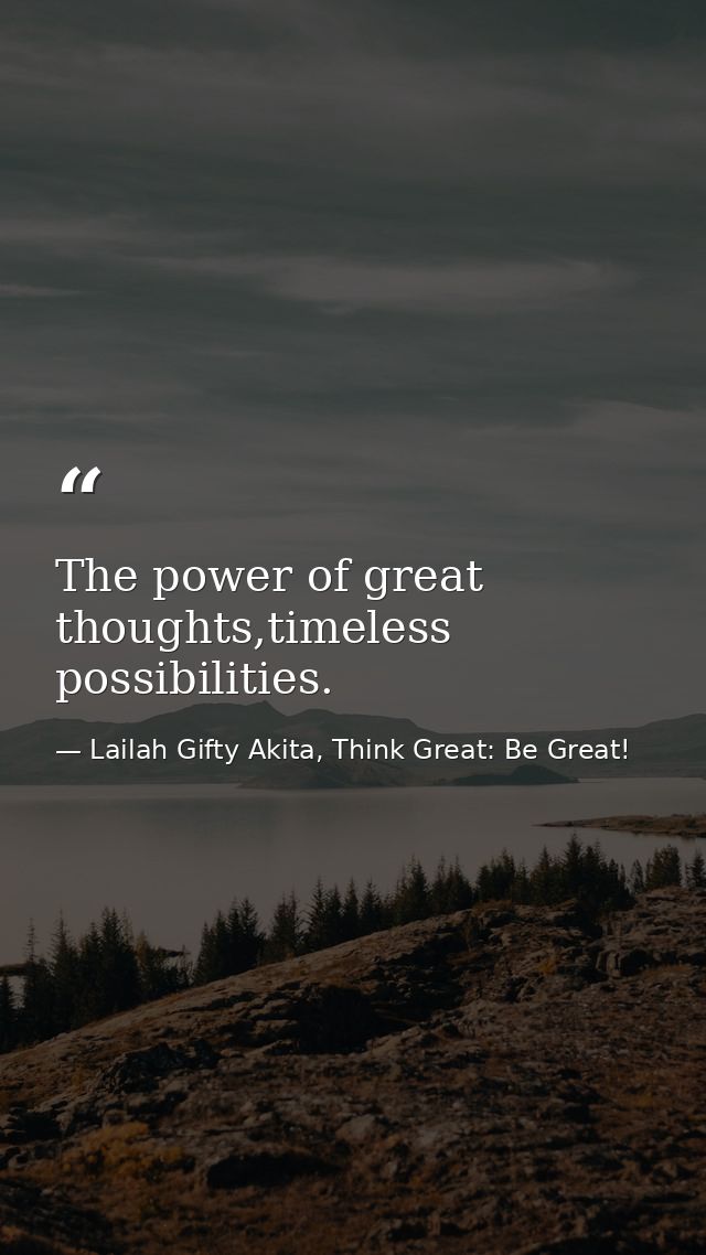 The power of great thoughts,timeless possibilities. — Lailah Gifty Akita, Think Great: Be Great!