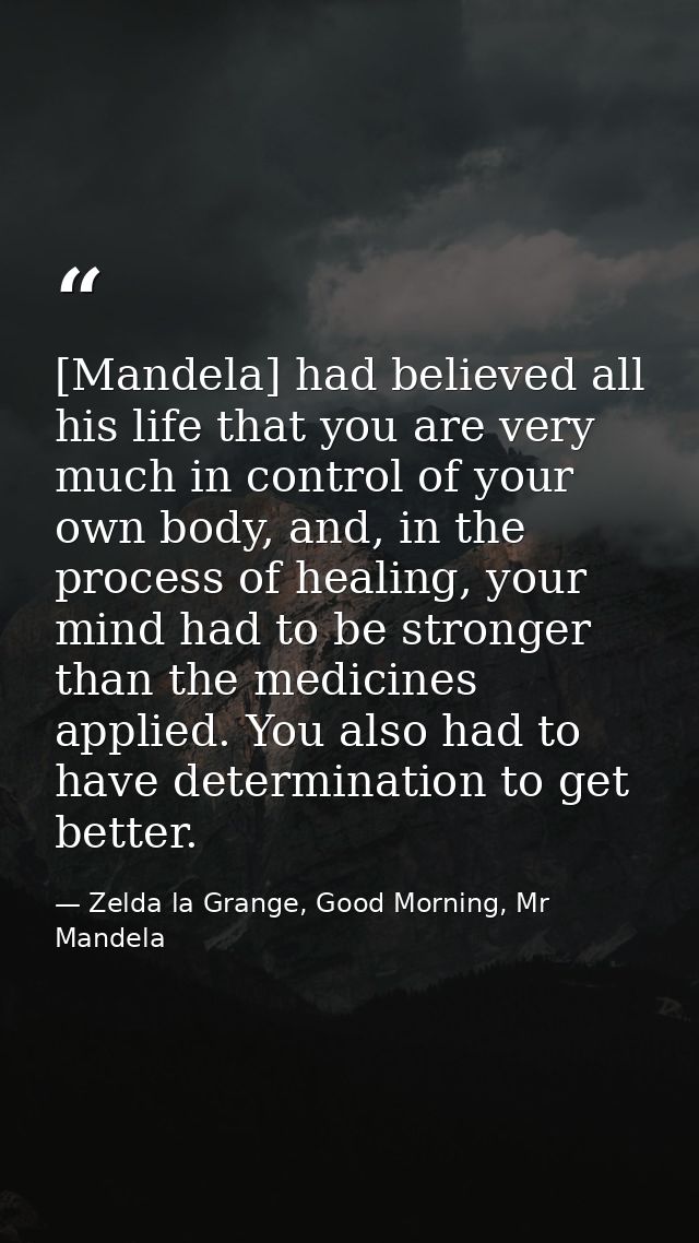 [Mandela] had believed all his life that you are very much in control of your own body, and, in the process of healing,  — Zelda la Grange, Good Morning, Mr Mandela