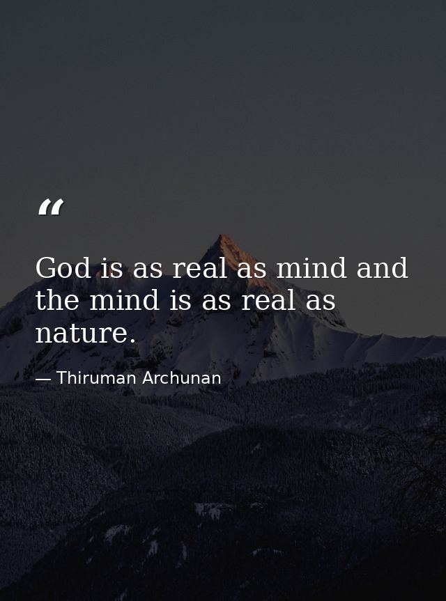 God is as real as mind and the mind is as real as nature. — Thiruman Archunan