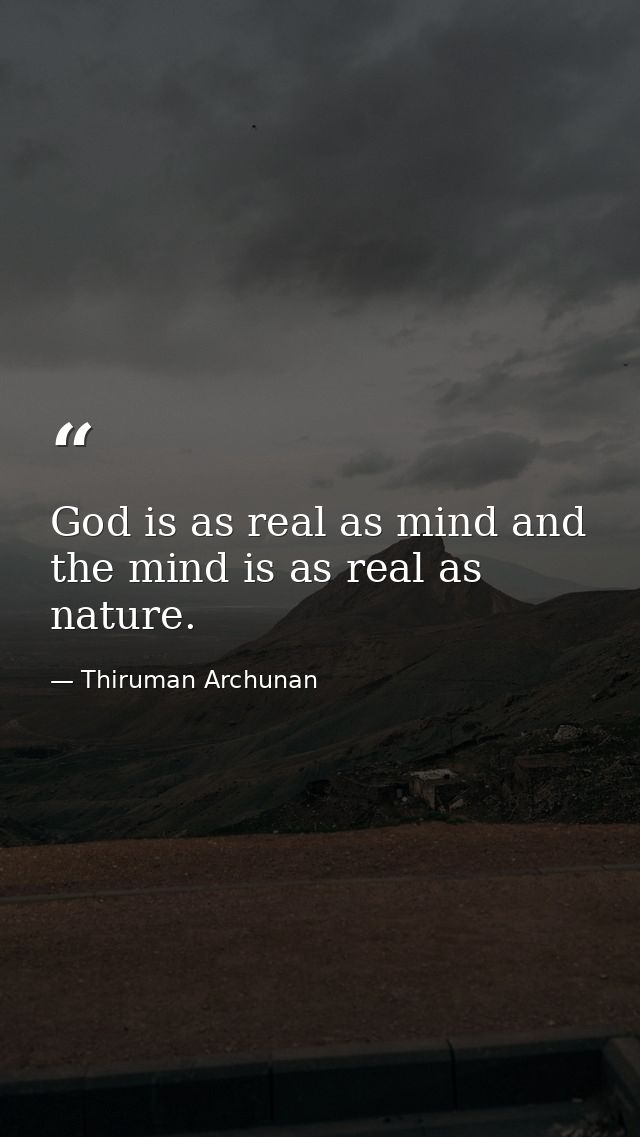 God is as real as mind and the mind is as real as nature. — Thiruman Archunan
