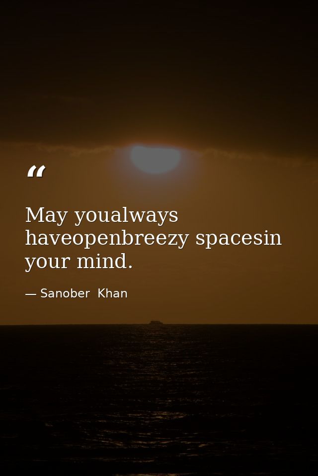 May youalways haveopenbreezy spacesin your mind. — Sanober  Khan