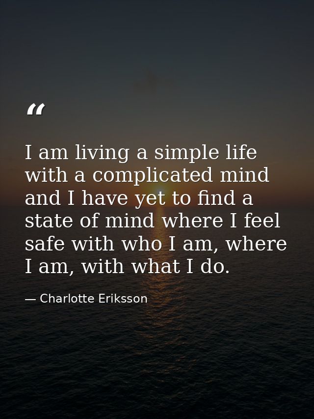 I am living a simple life with a complicated mind and I have yet to find a state of mind where I feel safe with who I am — Charlotte Eriksson