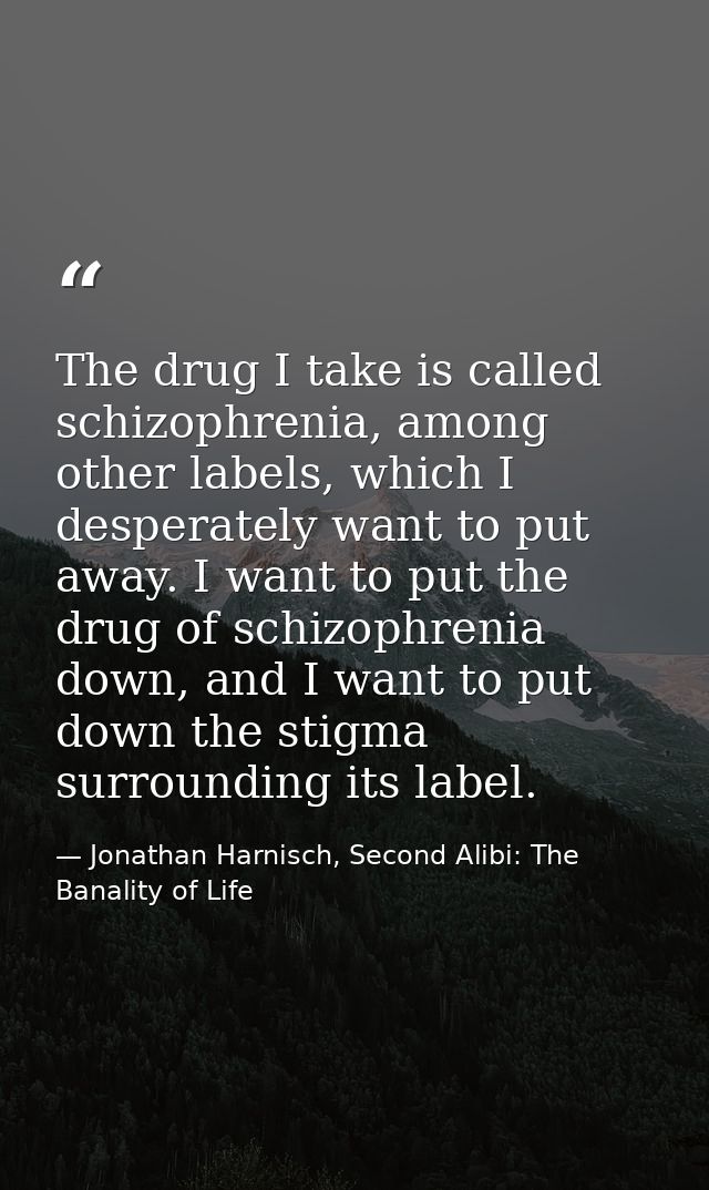 The drug I take is called schizophrenia, among other labels, which I desperately want to put away. I want to put the dru — Jonathan Harnisch, Second Alibi: The Banality of Life