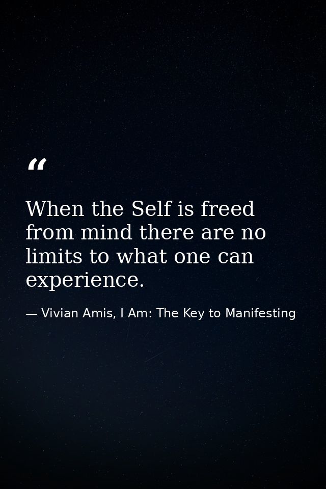 When the Self is freed from mind there are no limits to what one can experience. — Vivian Amis, I Am: The Key to Manifesting