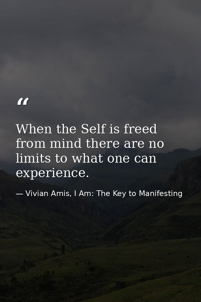 When the Self is freed from mind there are no limits to what one can experience. — Vivian Amis, I Am: The Key to Manifesting