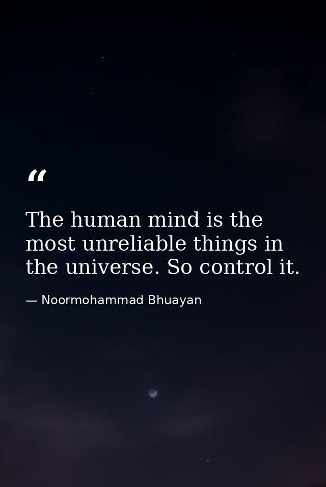 The human mind is the most unreliable things in the universe. So control it. — Noormohammad Bhuayan