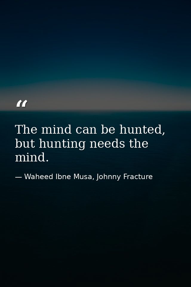 The mind can be hunted, but hunting needs the mind. — Waheed Ibne Musa, Johnny Fracture