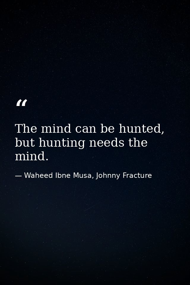 The mind can be hunted, but hunting needs the mind. — Waheed Ibne Musa, Johnny Fracture