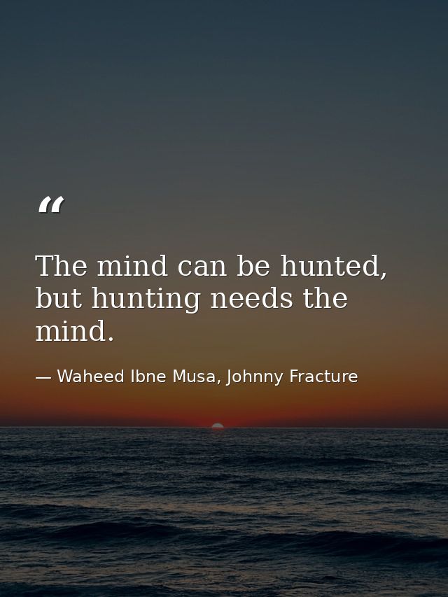 The mind can be hunted, but hunting needs the mind. — Waheed Ibne Musa, Johnny Fracture