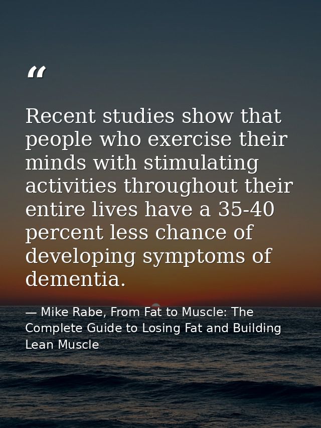 Recent studies show that people who exercise their minds with stimulating activities throughout their entire lives have  — Mike Rabe, From Fat to Muscle: The Complete Guide to Losing Fat and Building Lean Muscle