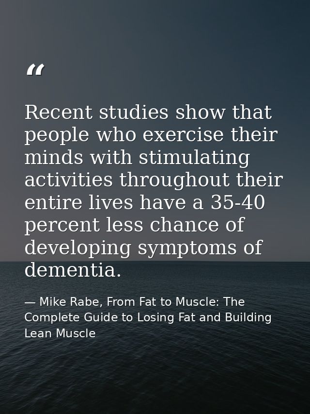 Recent studies show that people who exercise their minds with stimulating activities throughout their entire lives have  — Mike Rabe, From Fat to Muscle: The Complete Guide to Losing Fat and Building Lean Muscle