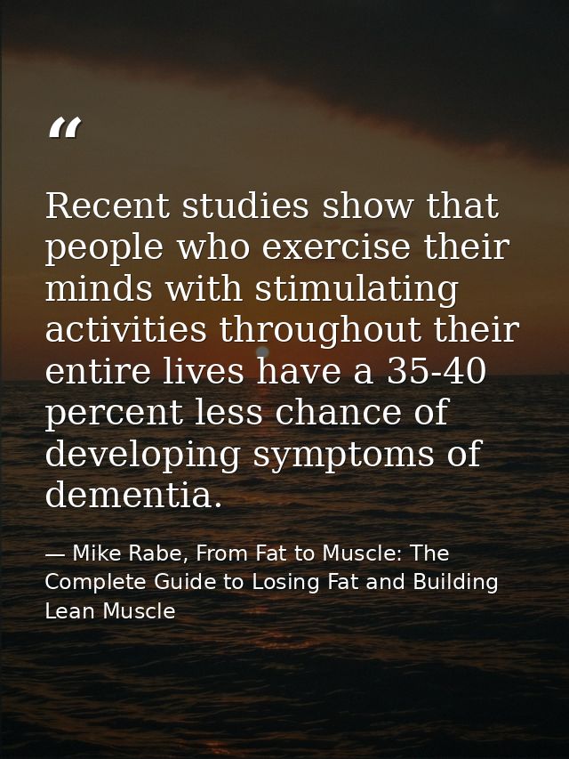 Recent studies show that people who exercise their minds with stimulating activities throughout their entire lives have  — Mike Rabe, From Fat to Muscle: The Complete Guide to Losing Fat and Building Lean Muscle