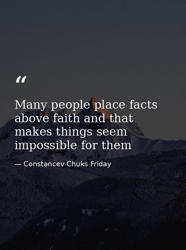 Many people place facts above faith and that makes things seem impossible for them — Constancev Chuks Friday