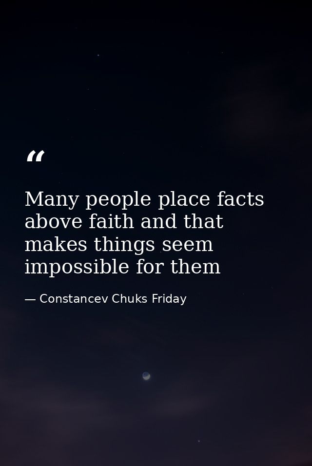 Many people place facts above faith and that makes things seem impossible for them — Constancev Chuks Friday
