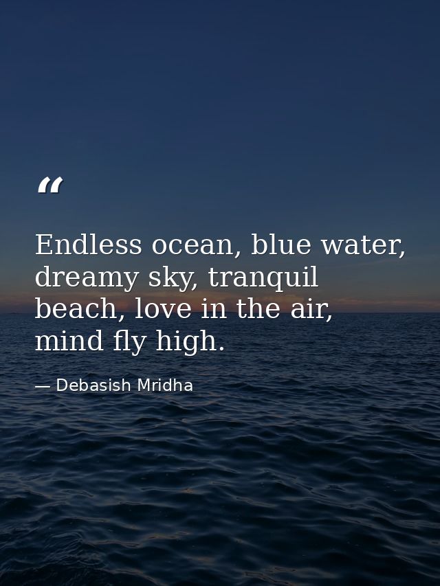 Endless ocean, blue water, dreamy sky, tranquil beach, love in the air, mind fly high. — Debasish Mridha