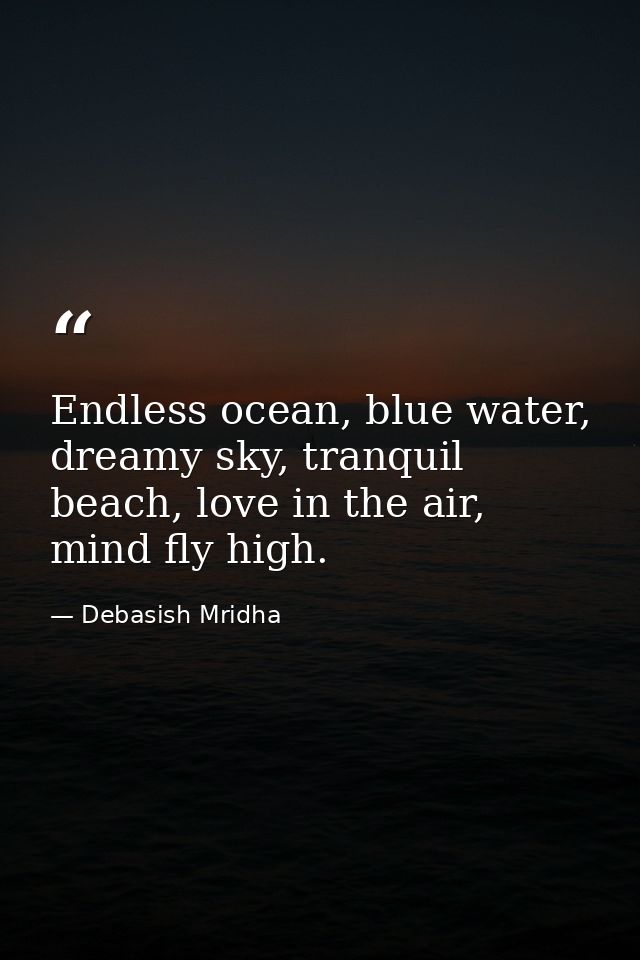 Endless ocean, blue water, dreamy sky, tranquil beach, love in the air, mind fly high. — Debasish Mridha