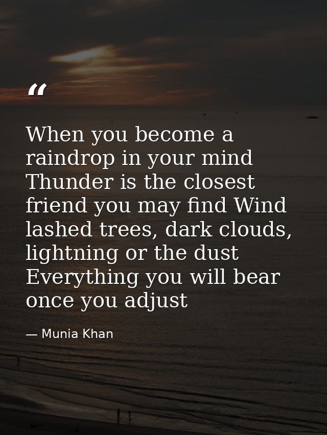 When you become a raindrop in your mind Thunder is the closest friend you may find Wind lashed trees, dark clouds, light — Munia Khan