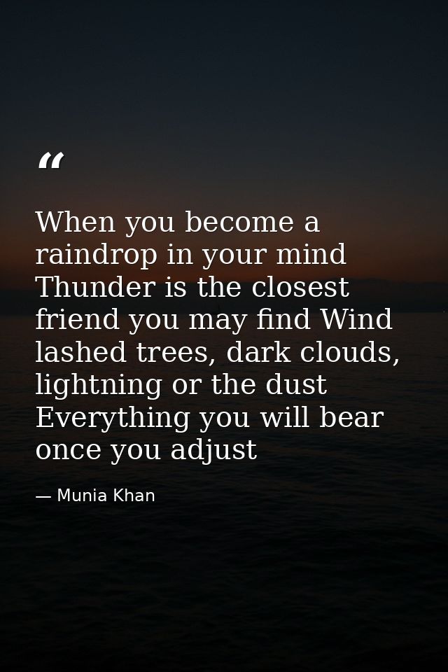 When you become a raindrop in your mind Thunder is the closest friend you may find Wind lashed trees, dark clouds, light — Munia Khan