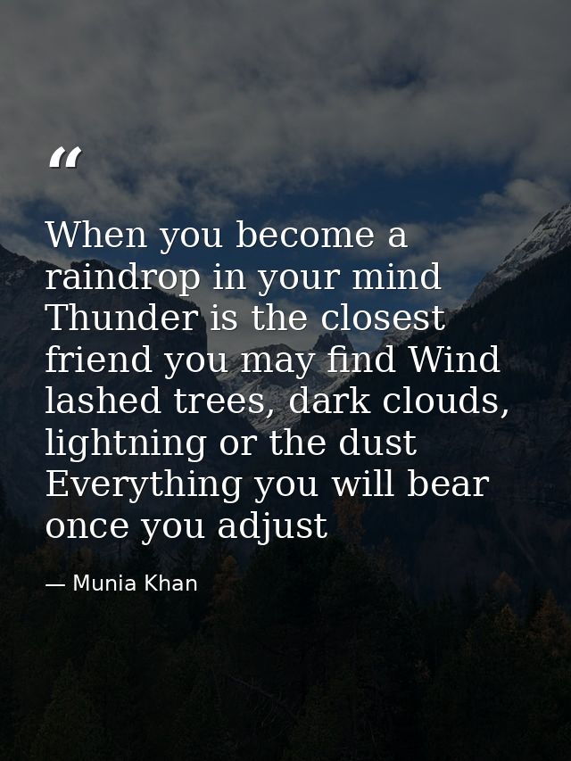When you become a raindrop in your mind Thunder is the closest friend you may find Wind lashed trees, dark clouds, light — Munia Khan