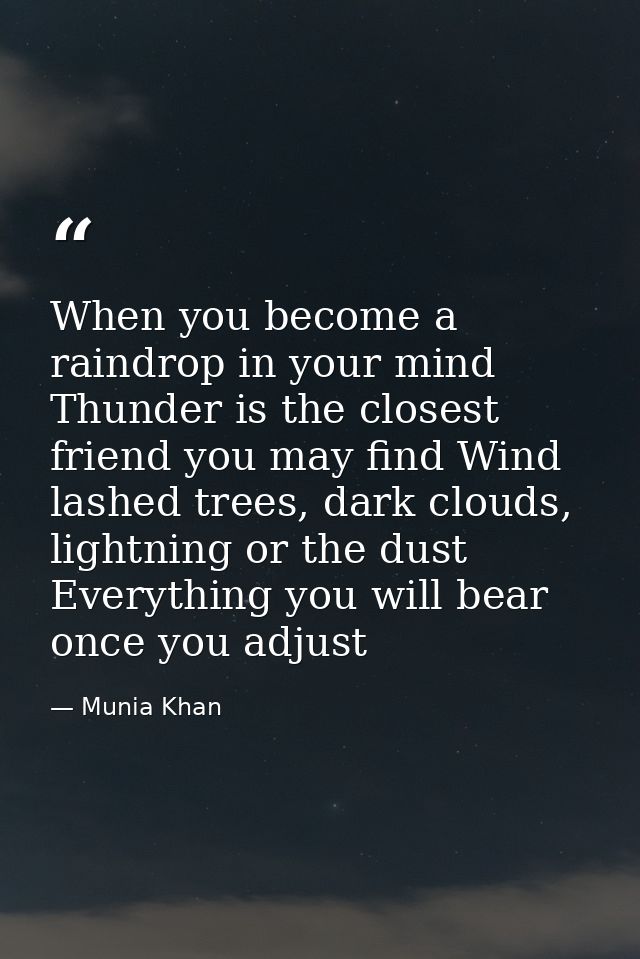 When you become a raindrop in your mind Thunder is the closest friend you may find Wind lashed trees, dark clouds, light — Munia Khan