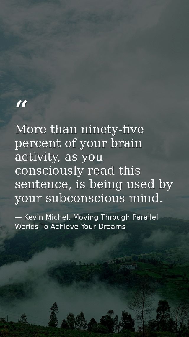 More than ninety-five percent of your brain activity, as you consciously read this sentence, is being used by your subco — Kevin Michel, Moving Through Parallel Worlds To Achieve Your Dreams