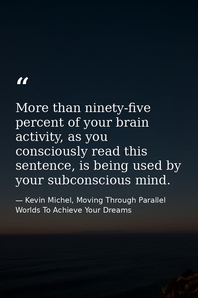 More than ninety-five percent of your brain activity, as you consciously read this sentence, is being used by your subco — Kevin Michel, Moving Through Parallel Worlds To Achieve Your Dreams