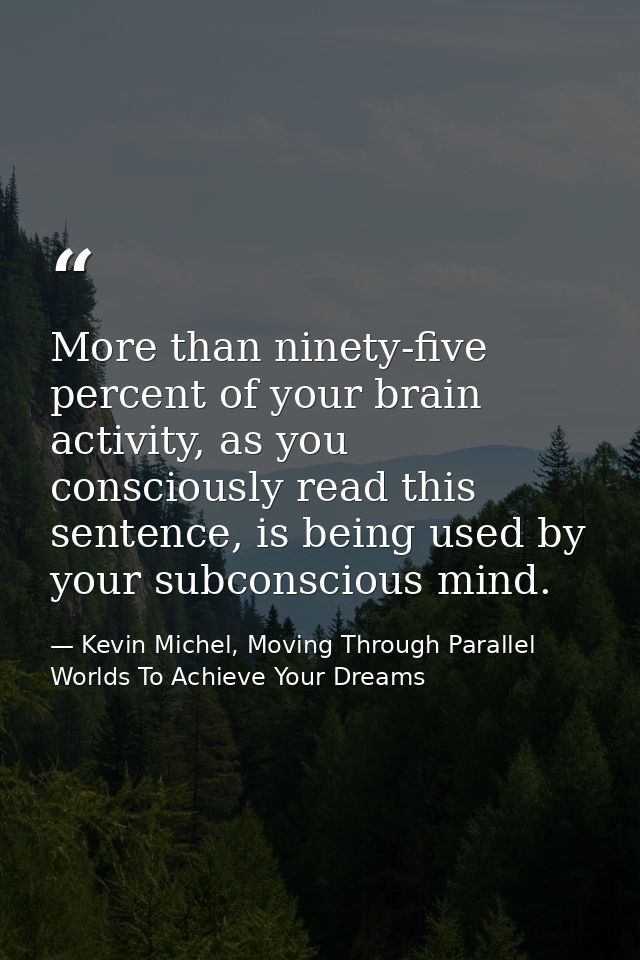 More than ninety-five percent of your brain activity, as you consciously read this sentence, is being used by your subco — Kevin Michel, Moving Through Parallel Worlds To Achieve Your Dreams