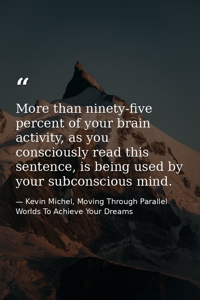 More than ninety-five percent of your brain activity, as you consciously read this sentence, is being used by your subco — Kevin Michel, Moving Through Parallel Worlds To Achieve Your Dreams