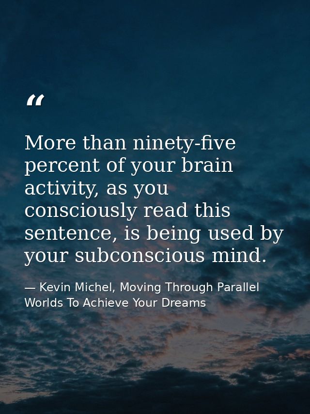 More than ninety-five percent of your brain activity, as you consciously read this sentence, is being used by your subco — Kevin Michel, Moving Through Parallel Worlds To Achieve Your Dreams