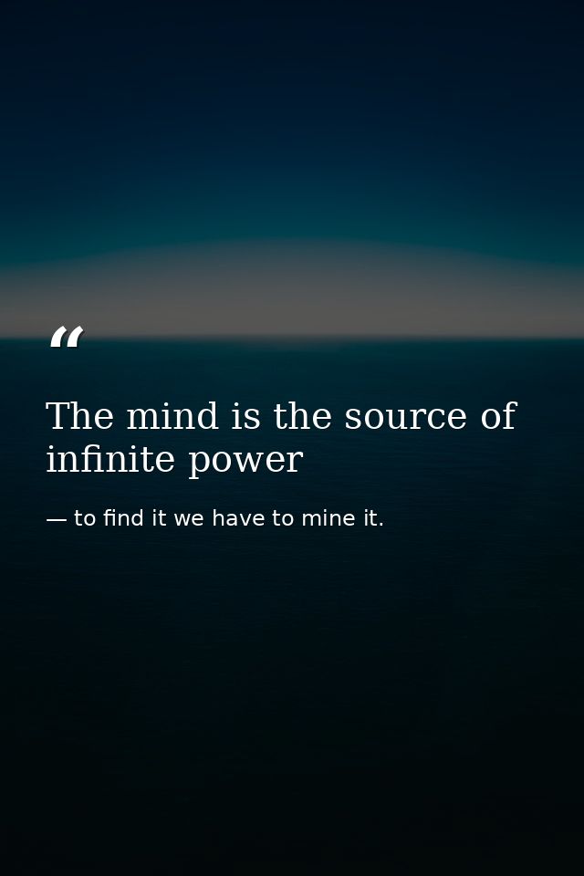 The mind is the source of infinite power — to find it we have to mine it.