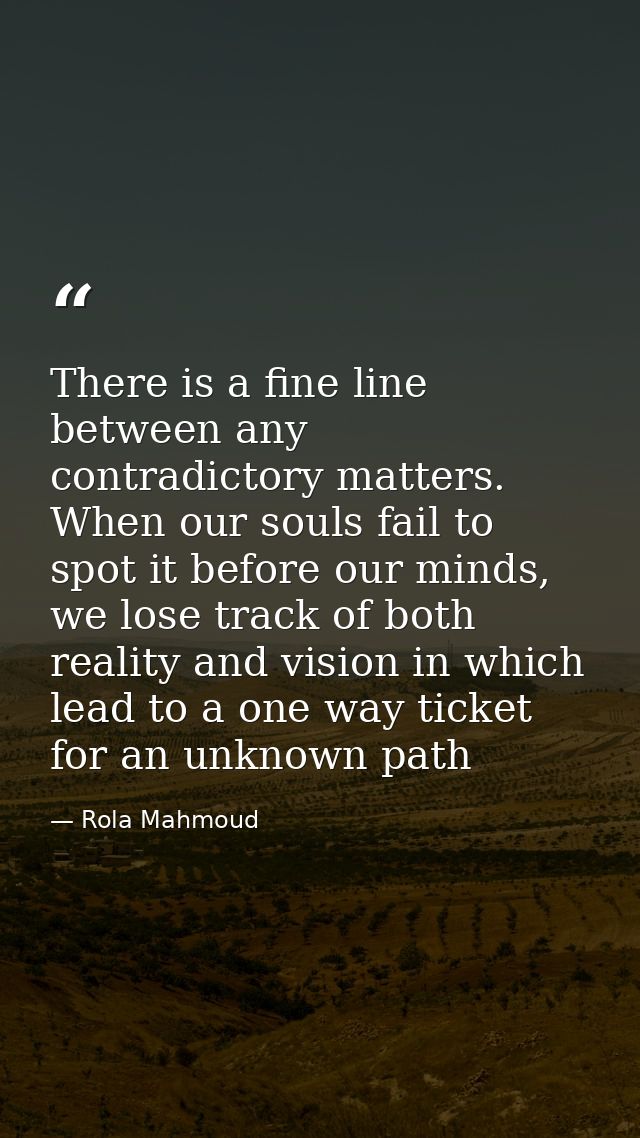 There is a fine line between any contradictory matters. When our souls fail to spot it before our minds, we lose track o — Rola Mahmoud