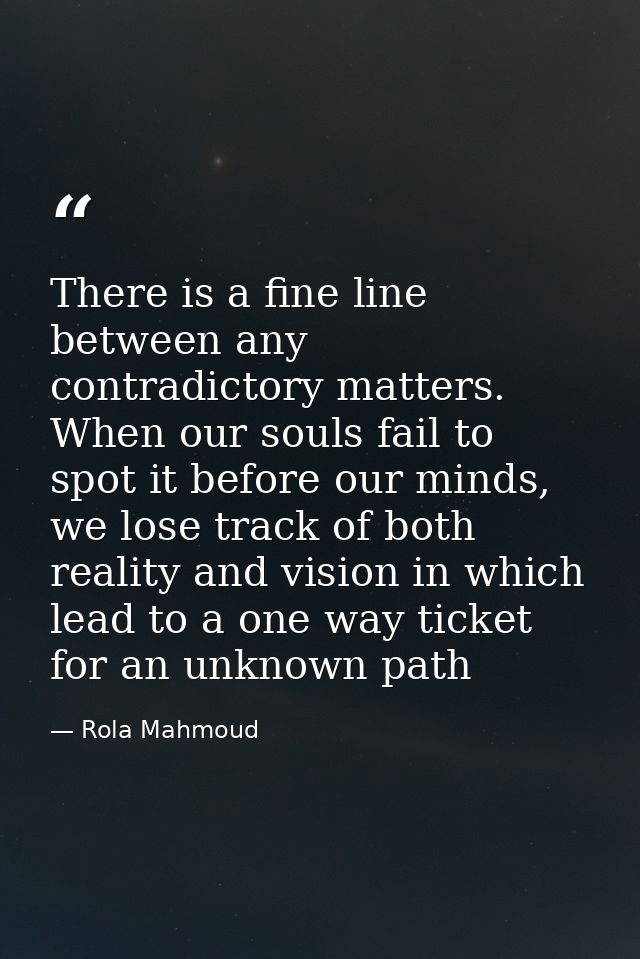 There is a fine line between any contradictory matters. When our souls fail to spot it before our minds, we lose track o — Rola Mahmoud