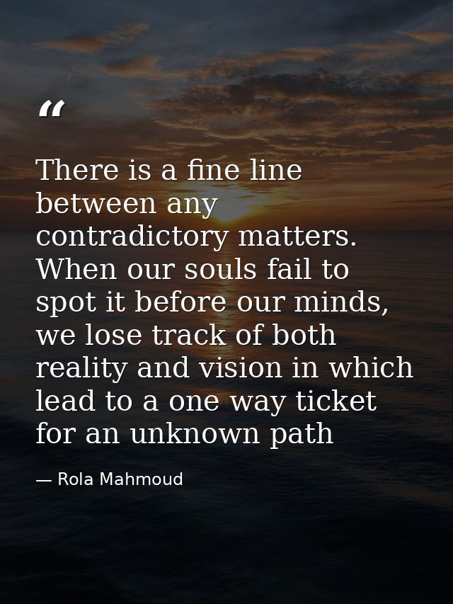 There is a fine line between any contradictory matters. When our souls fail to spot it before our minds, we lose track o — Rola Mahmoud