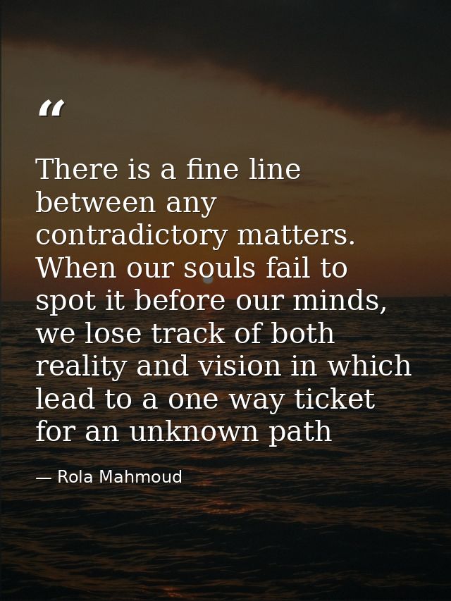 There is a fine line between any contradictory matters. When our souls fail to spot it before our minds, we lose track o — Rola Mahmoud