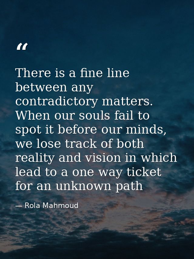 There is a fine line between any contradictory matters. When our souls fail to spot it before our minds, we lose track o — Rola Mahmoud