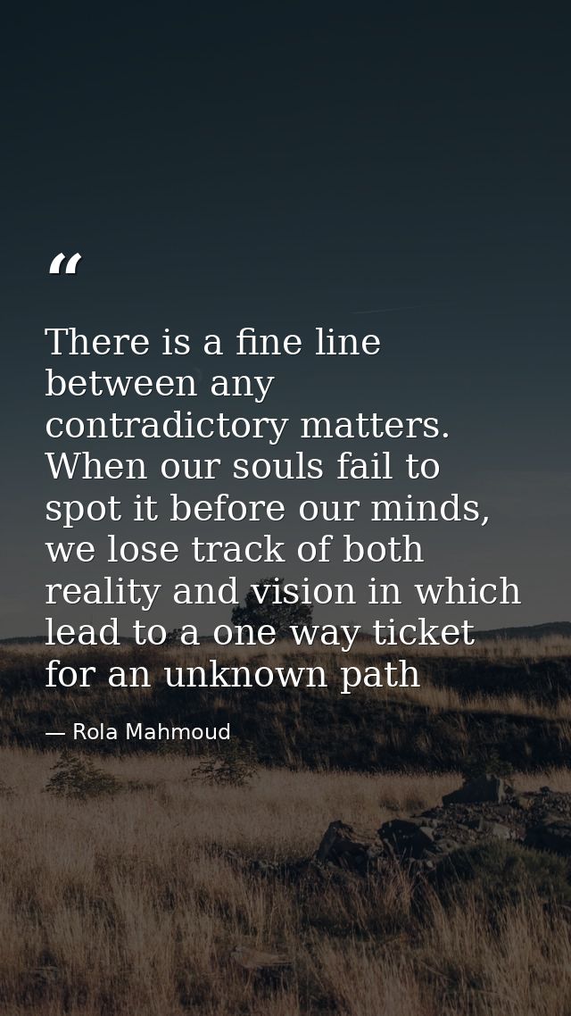 There is a fine line between any contradictory matters. When our souls fail to spot it before our minds, we lose track o — Rola Mahmoud