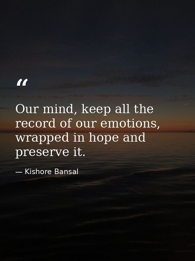 Our mind, keep all the record of our emotions, wrapped in hope and preserve it. — Kishore Bansal