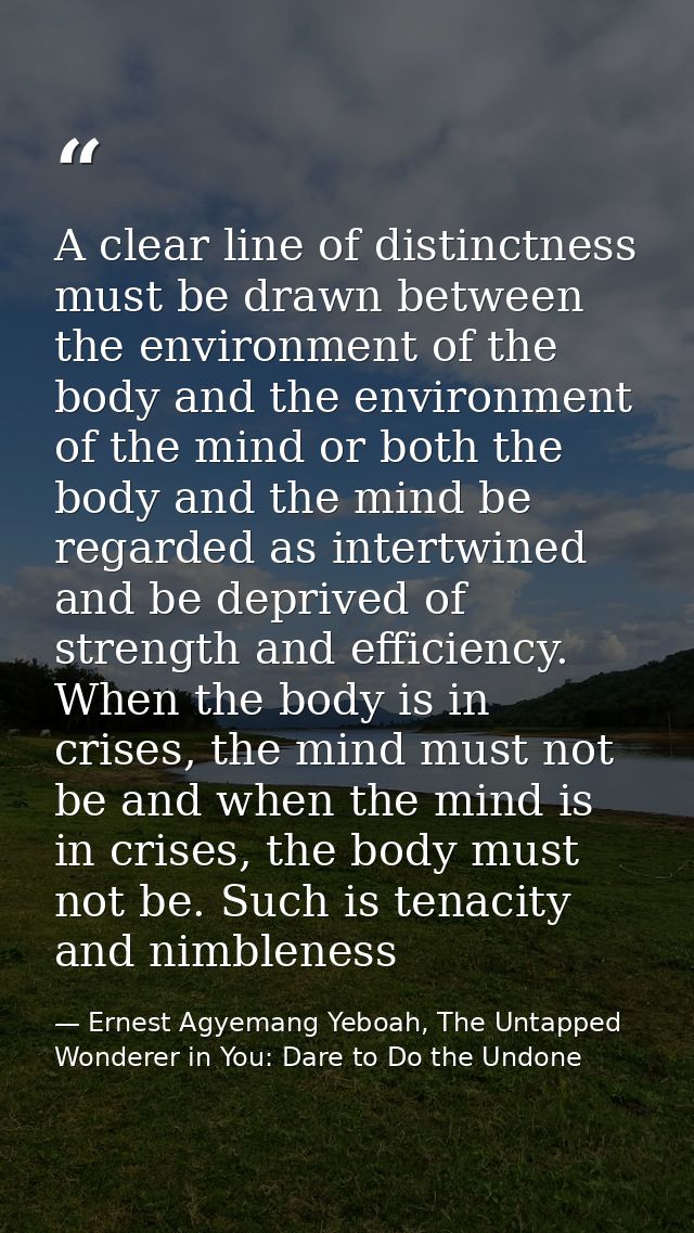 A clear line of distinctness must be drawn between the environment of the body and the environment of the mind or both t — Ernest Agyemang Yeboah, The Untapped Wonderer in You: Dare to Do the Undone
