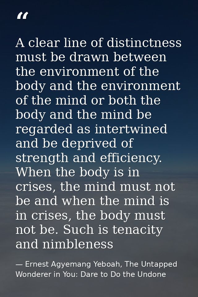 A clear line of distinctness must be drawn between the environment of the body and the environment of the mind or both t — Ernest Agyemang Yeboah, The Untapped Wonderer in You: Dare to Do the Undone
