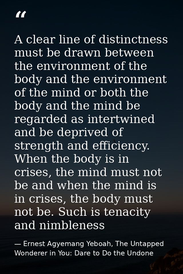 A clear line of distinctness must be drawn between the environment of the body and the environment of the mind or both t — Ernest Agyemang Yeboah, The Untapped Wonderer in You: Dare to Do the Undone