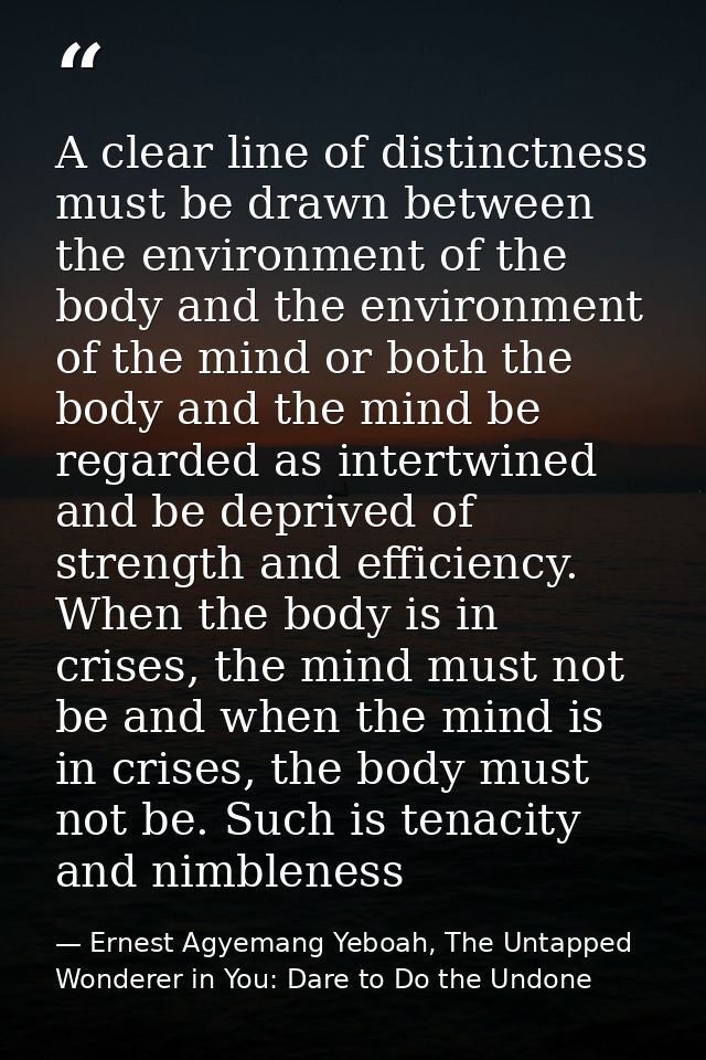 A clear line of distinctness must be drawn between the environment of the body and the environment of the mind or both t — Ernest Agyemang Yeboah, The Untapped Wonderer in You: Dare to Do the Undone