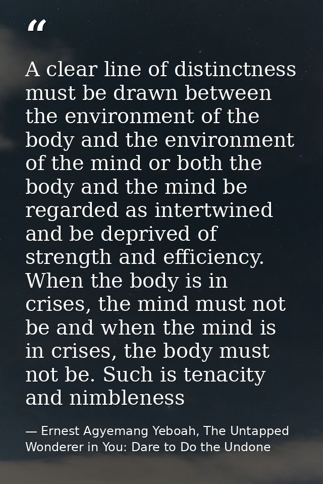 A clear line of distinctness must be drawn between the environment of the body and the environment of the mind or both t — Ernest Agyemang Yeboah, The Untapped Wonderer in You: Dare to Do the Undone