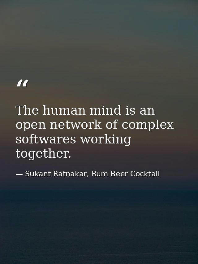 The human mind is an open network of complex softwares working together. — Sukant Ratnakar, Rum Beer Cocktail