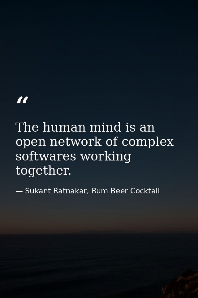 The human mind is an open network of complex softwares working together. — Sukant Ratnakar, Rum Beer Cocktail