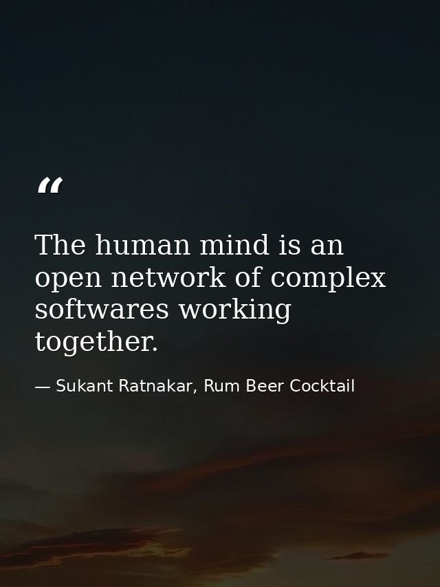 The human mind is an open network of complex softwares working together. — Sukant Ratnakar, Rum Beer Cocktail