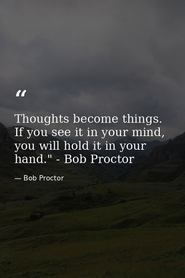 Thoughts become things. If you see it in your mind, you will hold it in your hand." - Bob Proctor — Bob Proctor