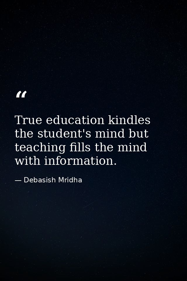 True education kindles the student's mind but teaching fills the mind with information. — Debasish Mridha