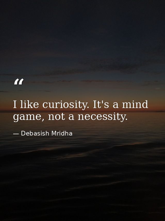 I like curiosity. It's a mind game, not a necessity. — Debasish Mridha