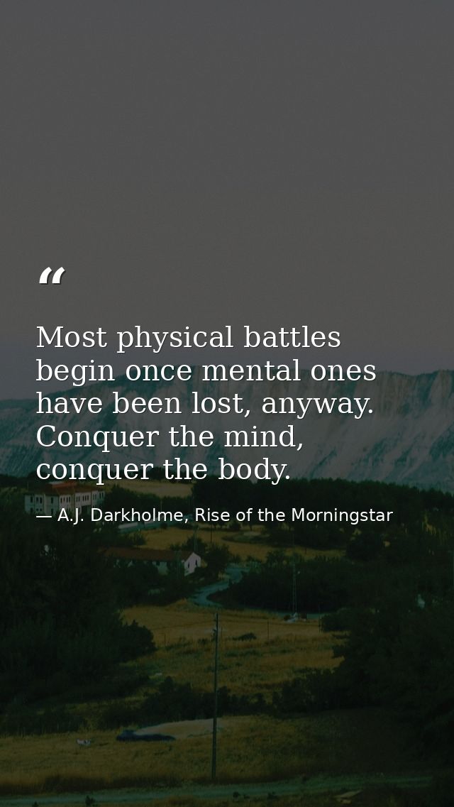 Most physical battles begin once mental ones have been lost, anyway. Conquer the mind, conquer the body. — A.J. Darkholme, Rise of the Morningstar